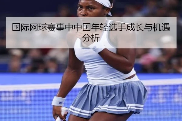 国际网球赛事中中国年轻选手成长与机遇分析 | KaiyuanSports